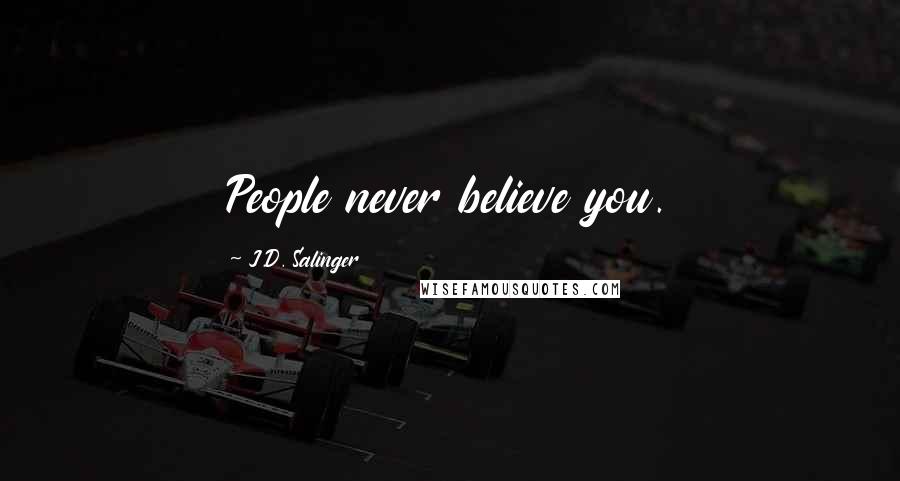 J.D. Salinger Quotes: People never believe you.