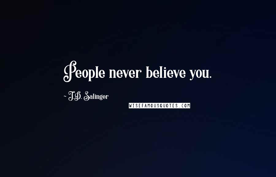 J.D. Salinger Quotes: People never believe you.