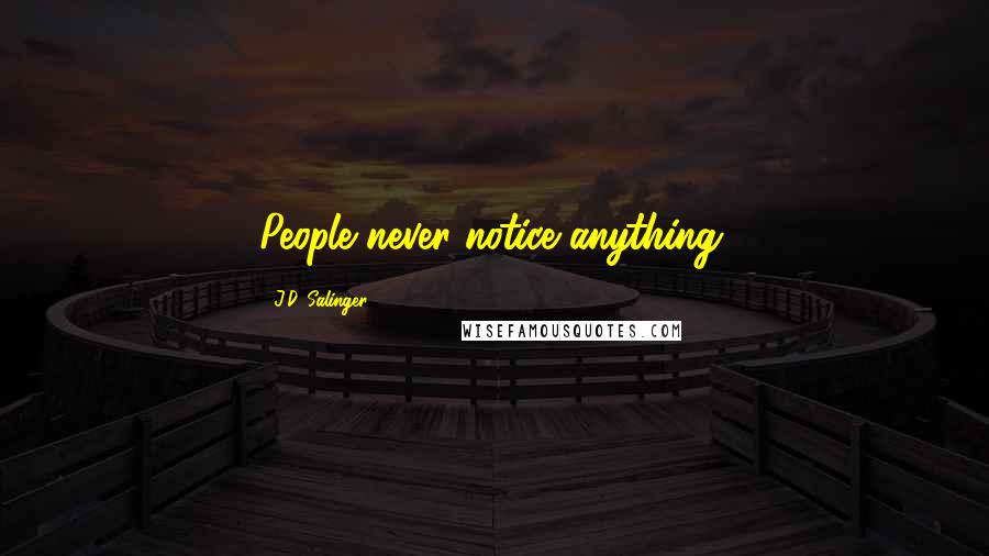 J.D. Salinger Quotes: People never notice anything.