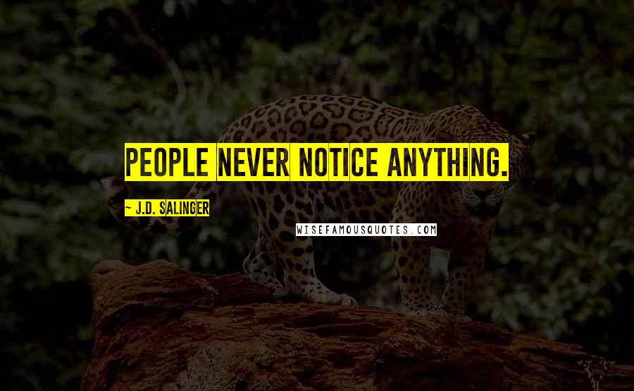 J.D. Salinger Quotes: People never notice anything.