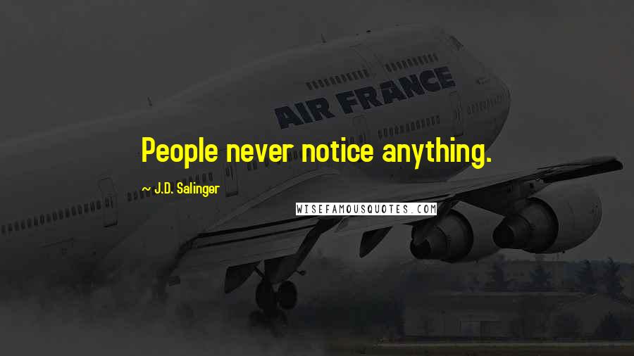 J.D. Salinger Quotes: People never notice anything.