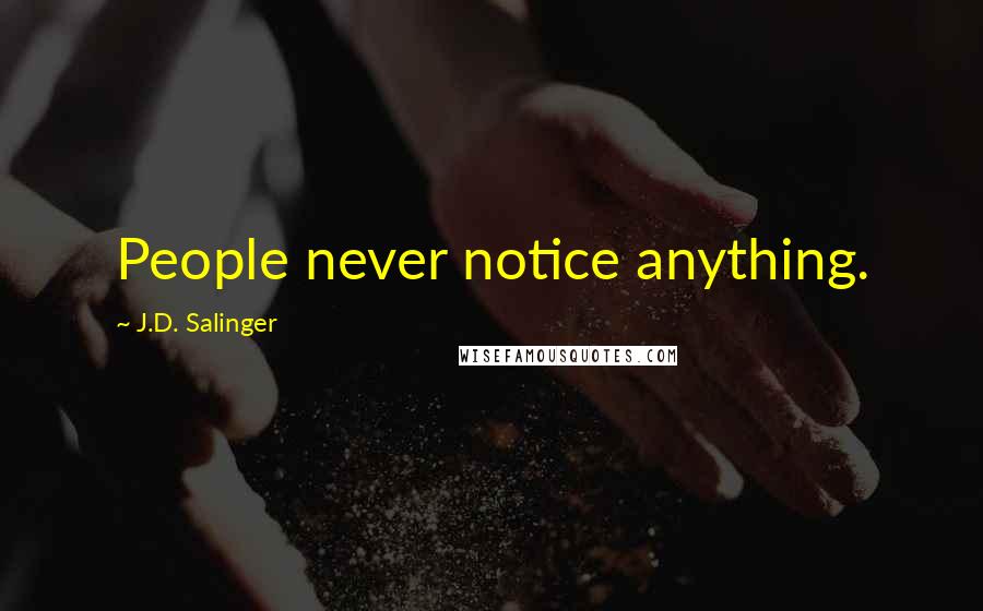 J.D. Salinger Quotes: People never notice anything.