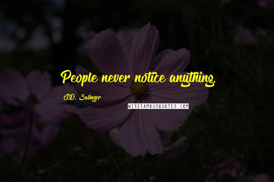 J.D. Salinger Quotes: People never notice anything.