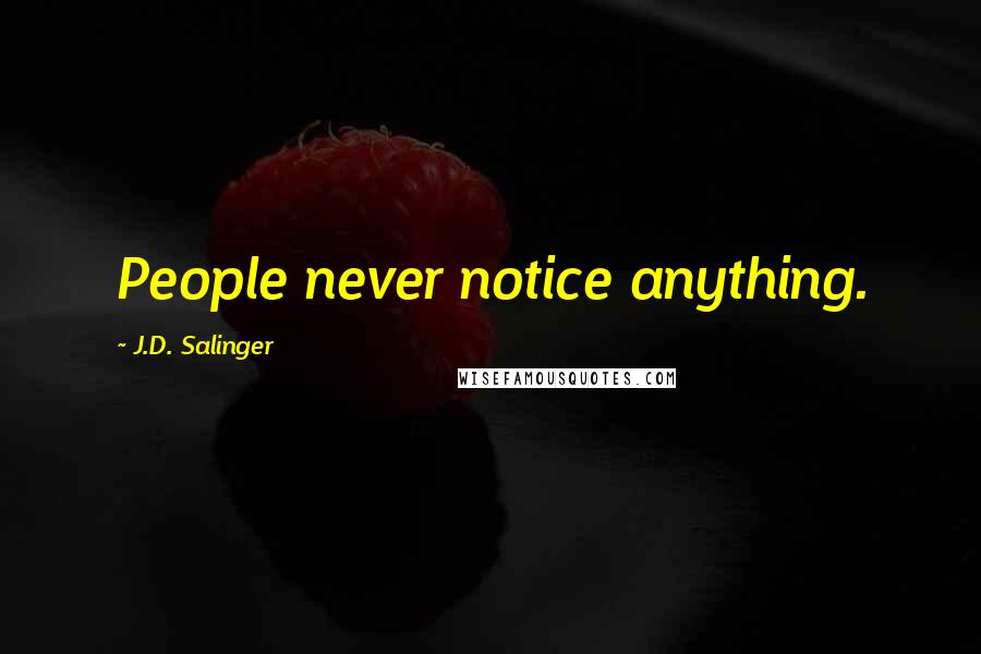 J.D. Salinger Quotes: People never notice anything.