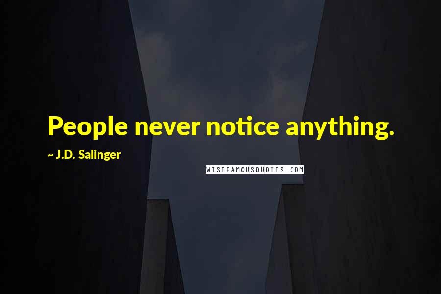 J.D. Salinger Quotes: People never notice anything.