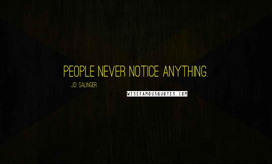 J.D. Salinger Quotes: People never notice anything.