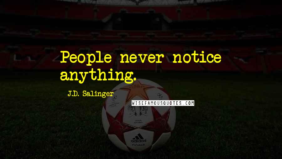 J.D. Salinger Quotes: People never notice anything.