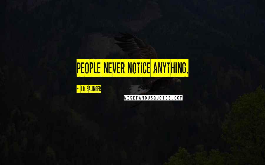 J.D. Salinger Quotes: People never notice anything.