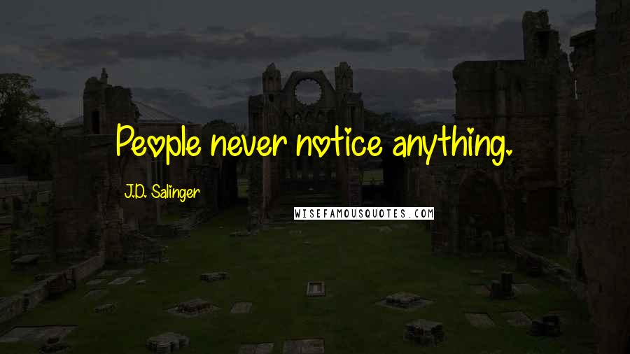 J.D. Salinger Quotes: People never notice anything.