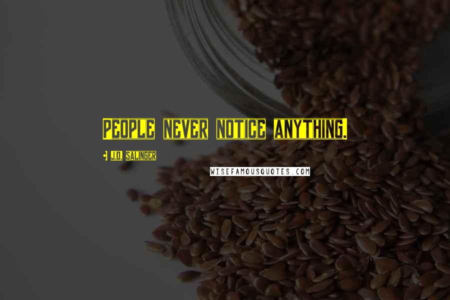 J.D. Salinger Quotes: People never notice anything.