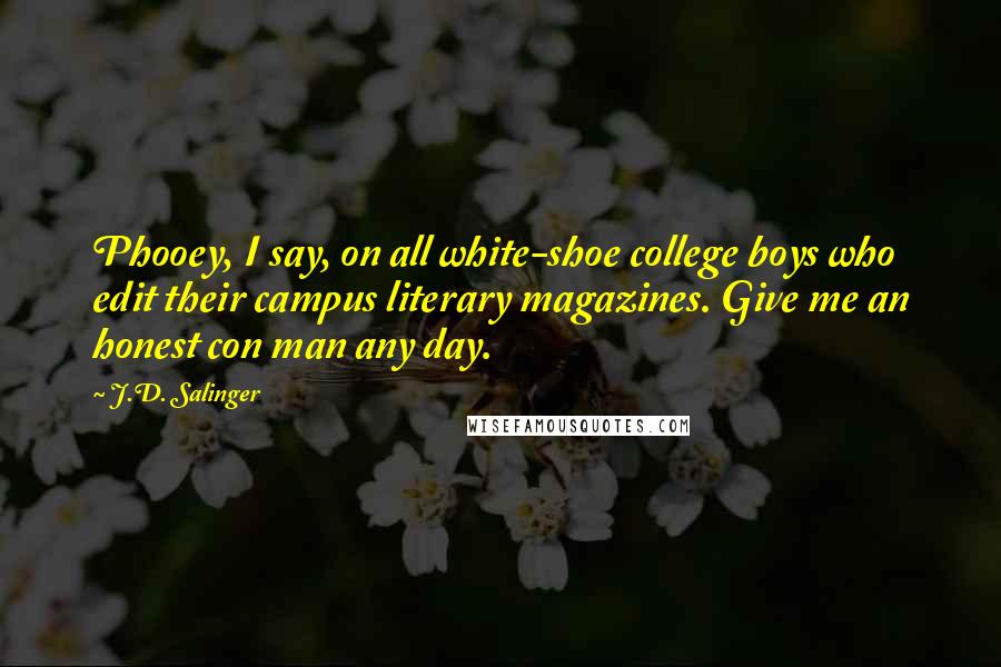 J.D. Salinger Quotes: Phooey, I say, on all white-shoe college boys who edit their campus literary magazines. Give me an honest con man any day.