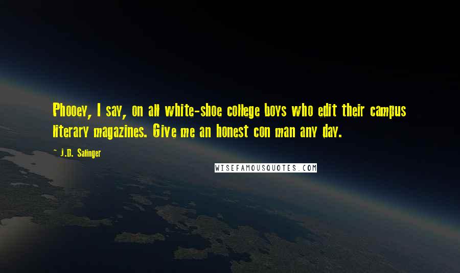 J.D. Salinger Quotes: Phooey, I say, on all white-shoe college boys who edit their campus literary magazines. Give me an honest con man any day.