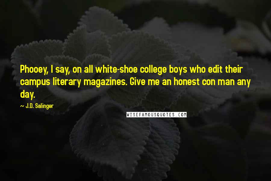 J.D. Salinger Quotes: Phooey, I say, on all white-shoe college boys who edit their campus literary magazines. Give me an honest con man any day.