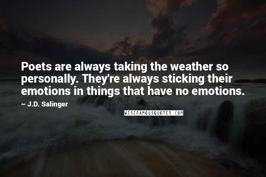 J.D. Salinger Quotes: Poets are always taking the weather so personally. They're always sticking their emotions in things that have no emotions.