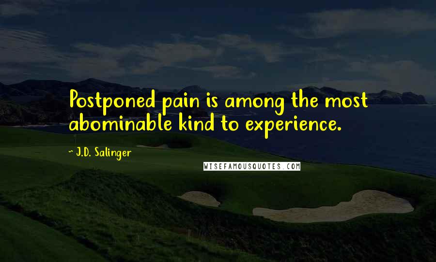 J.D. Salinger Quotes: Postponed pain is among the most abominable kind to experience.