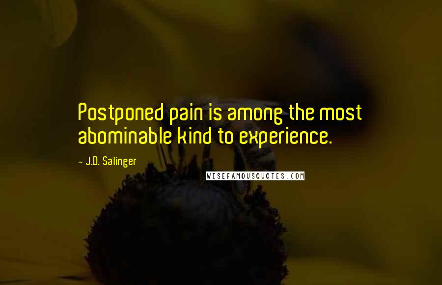 J.D. Salinger Quotes: Postponed pain is among the most abominable kind to experience.
