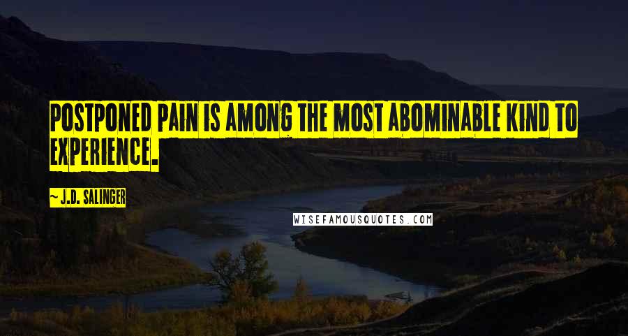 J.D. Salinger Quotes: Postponed pain is among the most abominable kind to experience.