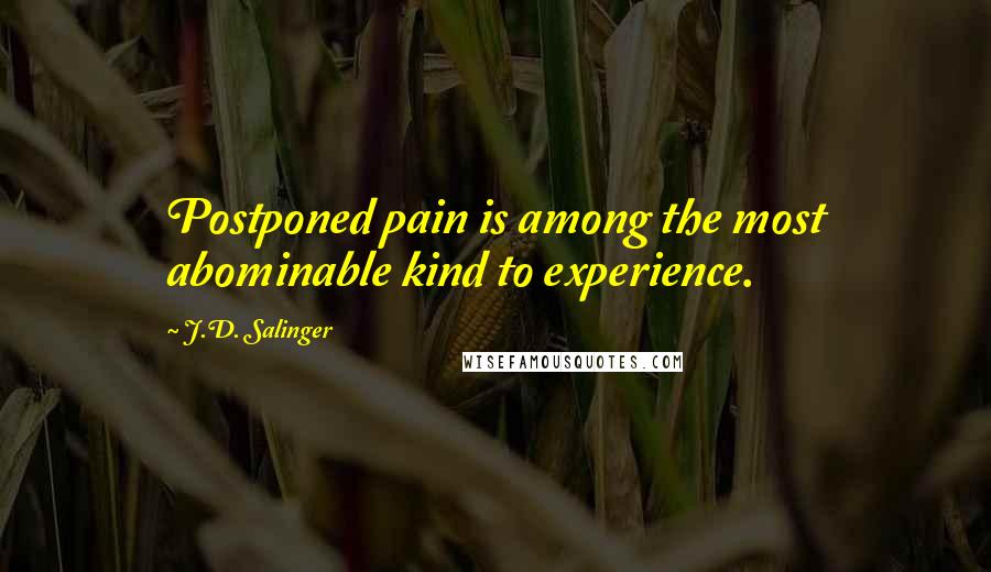 J.D. Salinger Quotes: Postponed pain is among the most abominable kind to experience.