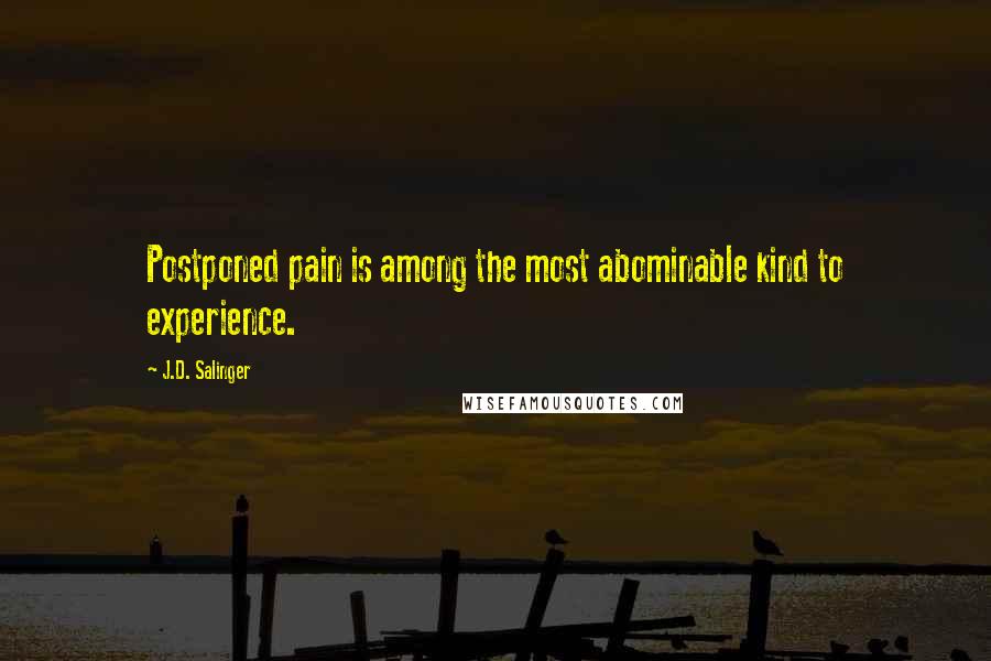 J.D. Salinger Quotes: Postponed pain is among the most abominable kind to experience.