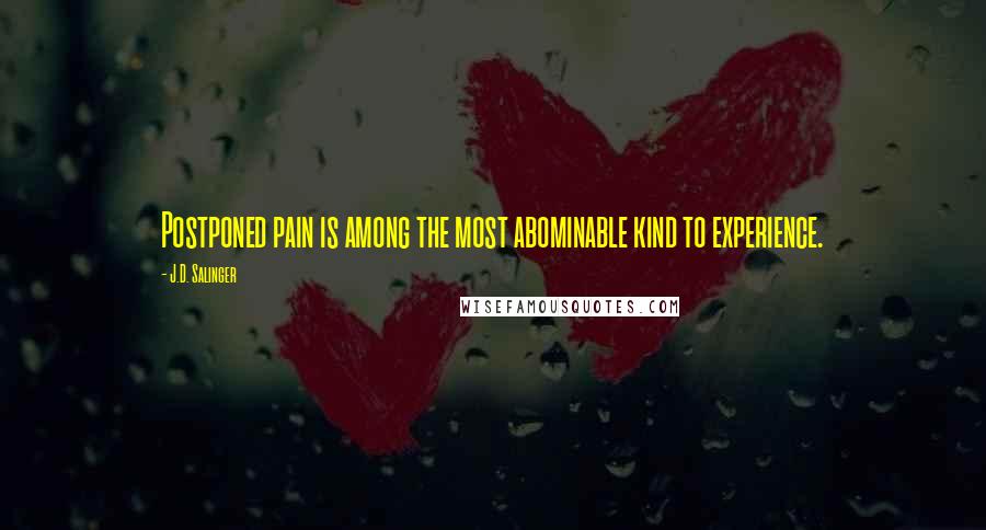 J.D. Salinger Quotes: Postponed pain is among the most abominable kind to experience.