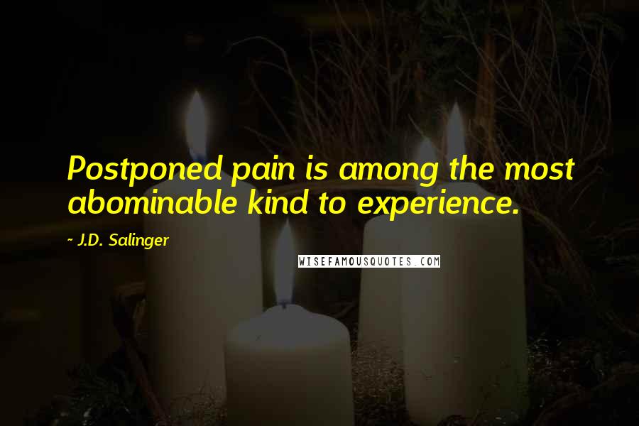 J.D. Salinger Quotes: Postponed pain is among the most abominable kind to experience.