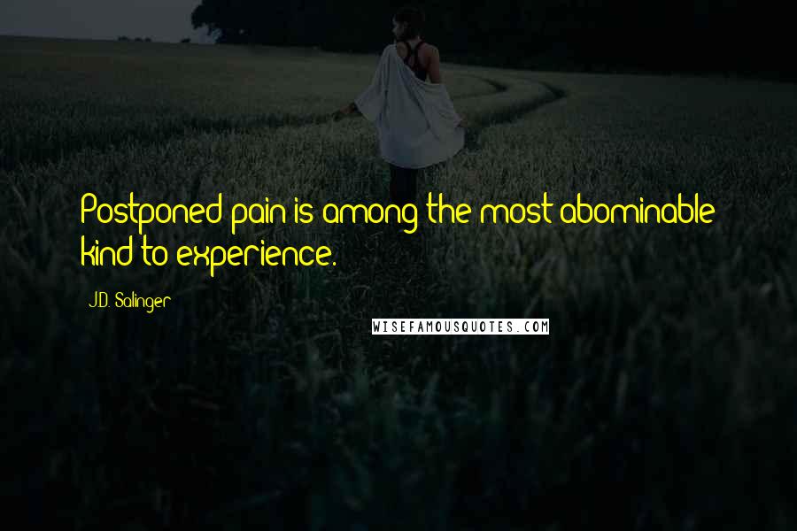 J.D. Salinger Quotes: Postponed pain is among the most abominable kind to experience.