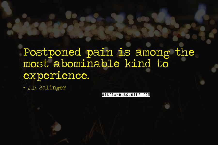 J.D. Salinger Quotes: Postponed pain is among the most abominable kind to experience.