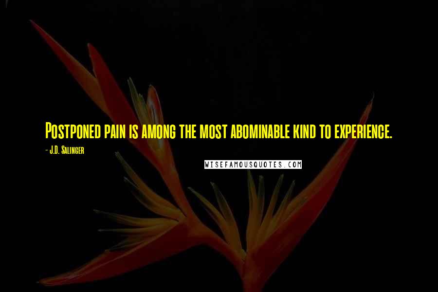 J.D. Salinger Quotes: Postponed pain is among the most abominable kind to experience.
