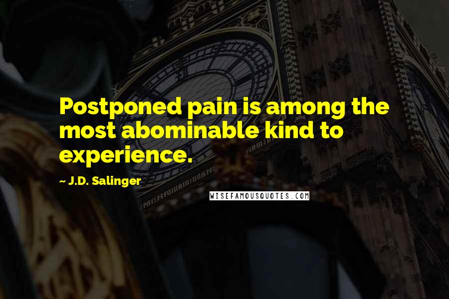 J.D. Salinger Quotes: Postponed pain is among the most abominable kind to experience.