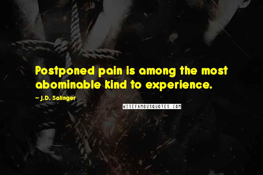 J.D. Salinger Quotes: Postponed pain is among the most abominable kind to experience.