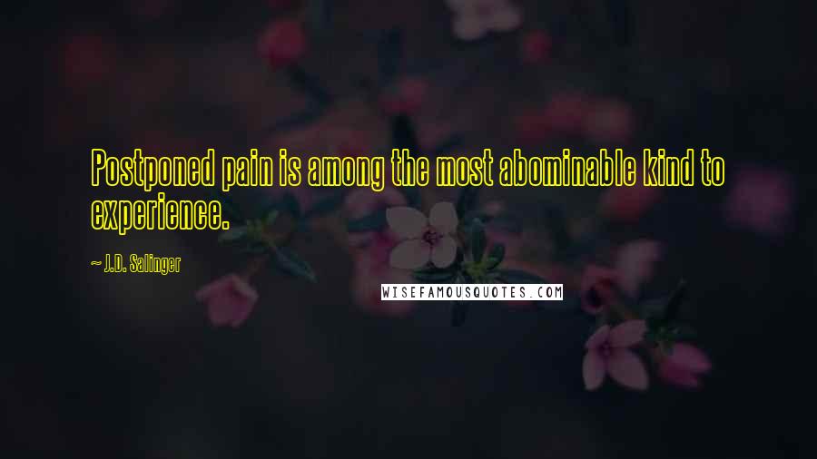 J.D. Salinger Quotes: Postponed pain is among the most abominable kind to experience.