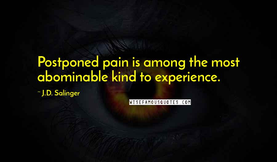 J.D. Salinger Quotes: Postponed pain is among the most abominable kind to experience.
