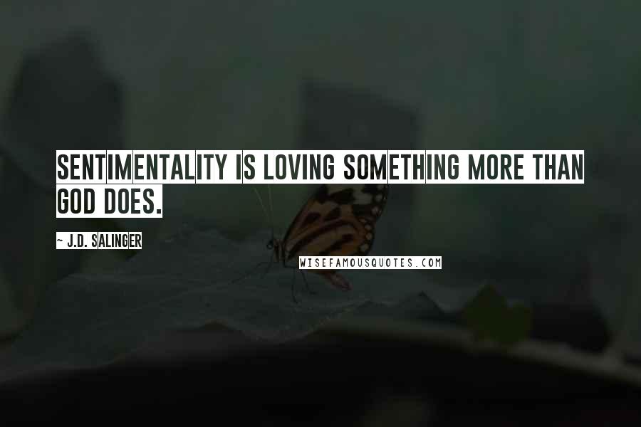 J.D. Salinger Quotes: Sentimentality is loving something more than God does.