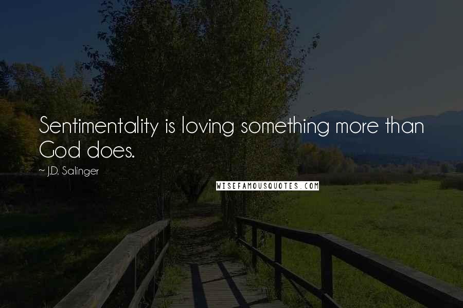 J.D. Salinger Quotes: Sentimentality is loving something more than God does.