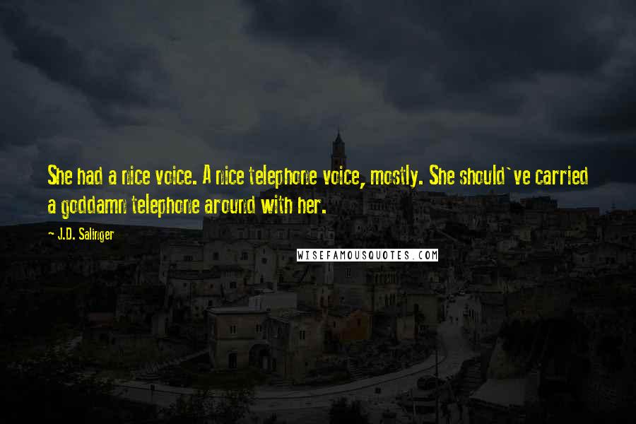 J.D. Salinger Quotes: She had a nice voice. A nice telephone voice, mostly. She should've carried a goddamn telephone around with her.