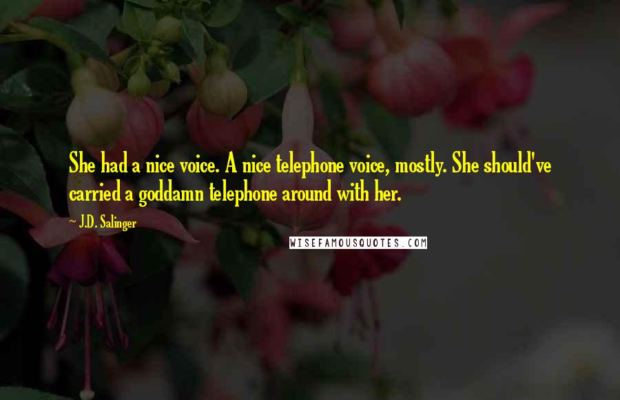 J.D. Salinger Quotes: She had a nice voice. A nice telephone voice, mostly. She should've carried a goddamn telephone around with her.