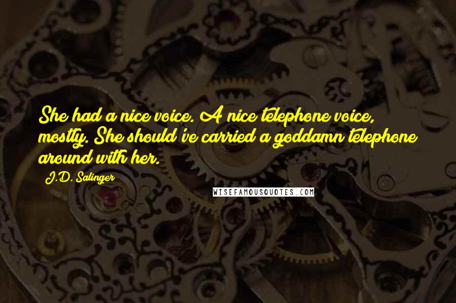 J.D. Salinger Quotes: She had a nice voice. A nice telephone voice, mostly. She should've carried a goddamn telephone around with her.