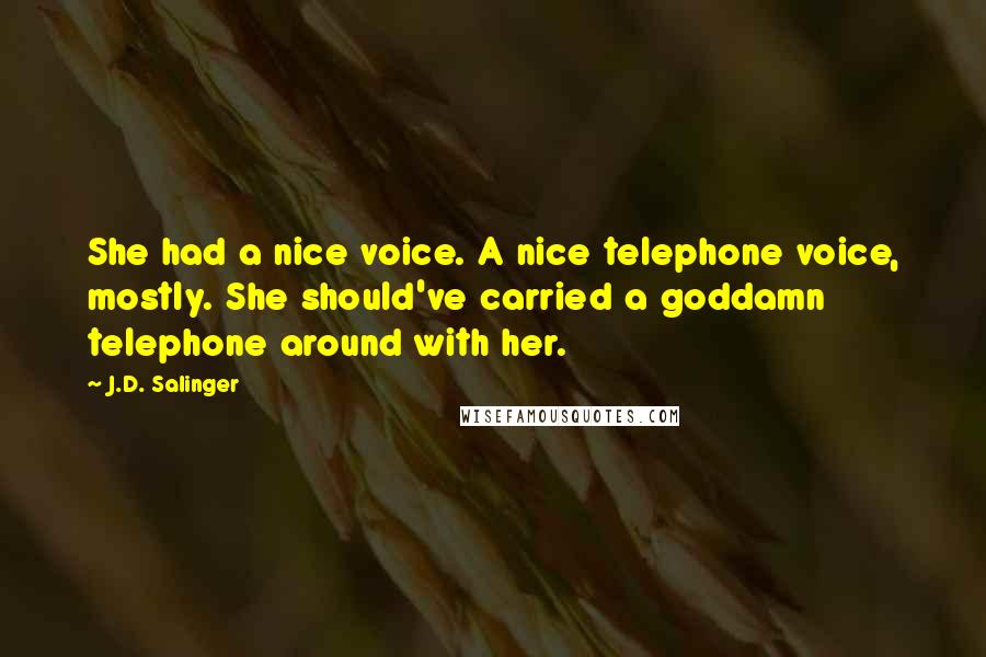 J.D. Salinger Quotes: She had a nice voice. A nice telephone voice, mostly. She should've carried a goddamn telephone around with her.