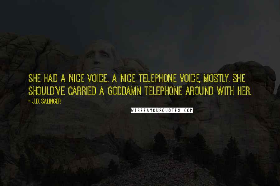 J.D. Salinger Quotes: She had a nice voice. A nice telephone voice, mostly. She should've carried a goddamn telephone around with her.