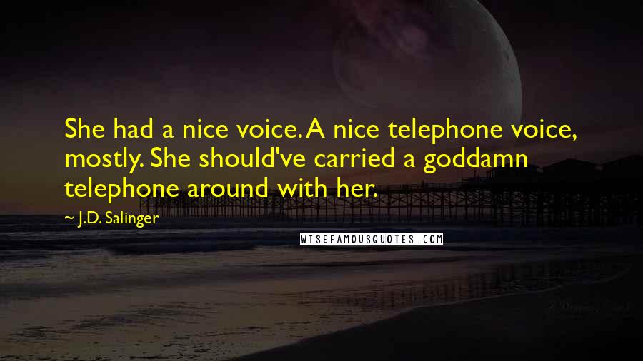 J.D. Salinger Quotes: She had a nice voice. A nice telephone voice, mostly. She should've carried a goddamn telephone around with her.