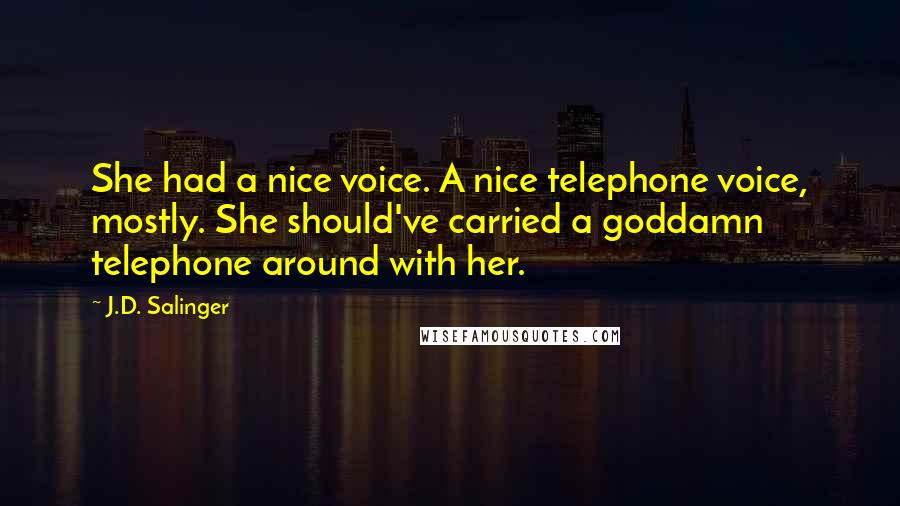 J.D. Salinger Quotes: She had a nice voice. A nice telephone voice, mostly. She should've carried a goddamn telephone around with her.