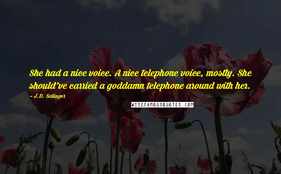 J.D. Salinger Quotes: She had a nice voice. A nice telephone voice, mostly. She should've carried a goddamn telephone around with her.