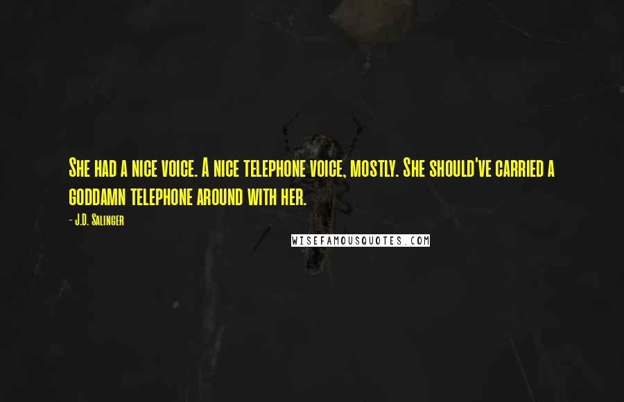 J.D. Salinger Quotes: She had a nice voice. A nice telephone voice, mostly. She should've carried a goddamn telephone around with her.