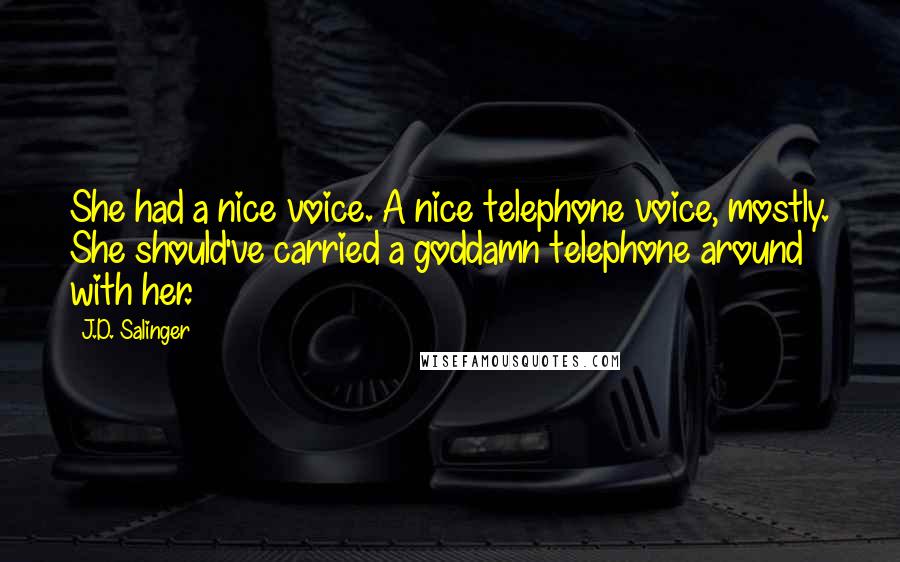 J.D. Salinger Quotes: She had a nice voice. A nice telephone voice, mostly. She should've carried a goddamn telephone around with her.