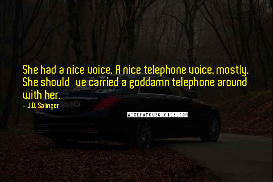 J.D. Salinger Quotes: She had a nice voice. A nice telephone voice, mostly. She should've carried a goddamn telephone around with her.