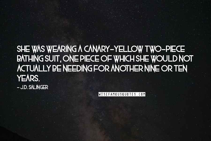 J.D. Salinger Quotes: She was wearing a canary-yellow two-piece bathing suit, one piece of which she would not actually be needing for another nine or ten years.
