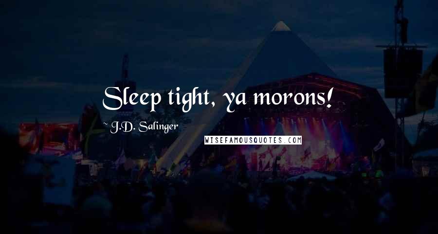 J.D. Salinger Quotes: Sleep tight, ya morons!