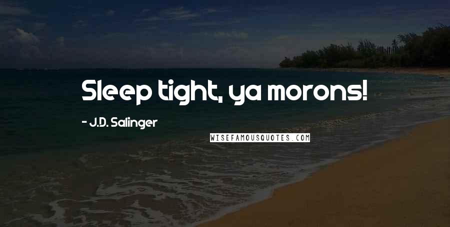 J.D. Salinger Quotes: Sleep tight, ya morons!