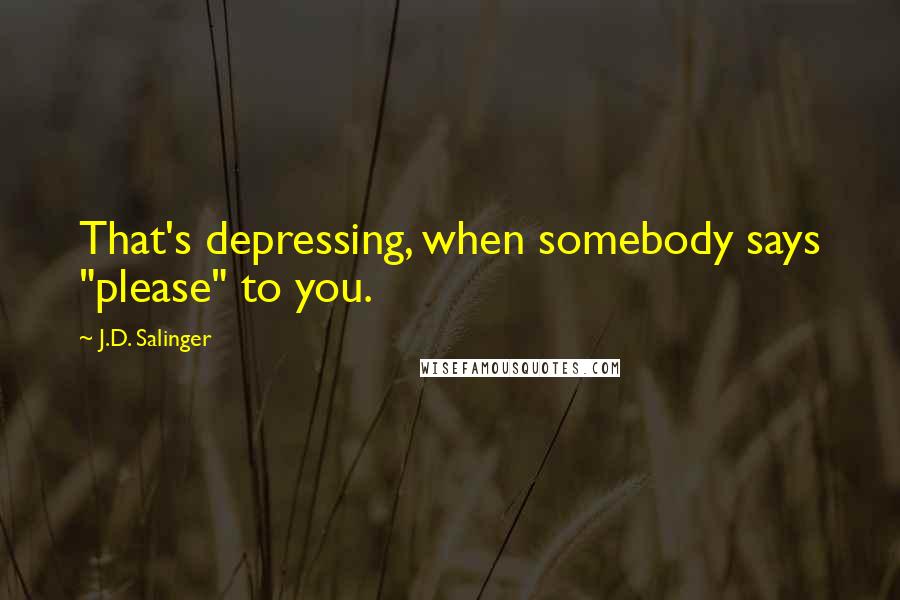 J.D. Salinger Quotes: That's depressing, when somebody says "please" to you.