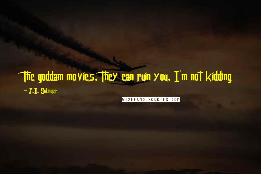 J.D. Salinger Quotes: The goddam movies. They can ruin you. I'm not kidding